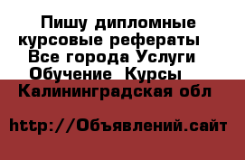 Пишу дипломные курсовые рефераты  - Все города Услуги » Обучение. Курсы   . Калининградская обл.